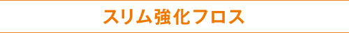 スリム強化フロス