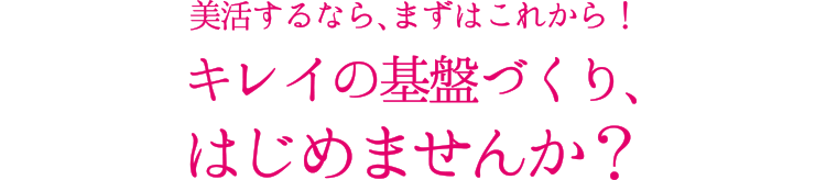 美活するなら、まずはこれから！キレイの基盤づくり、はじめませんか？