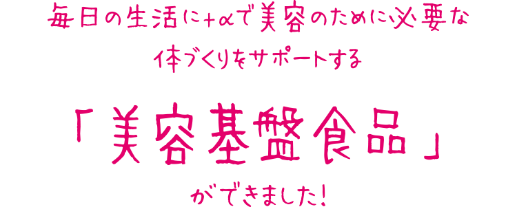 毎日の生活に+αで美容のために必要な体づくりをサポートするができました！「美容基盤食品」