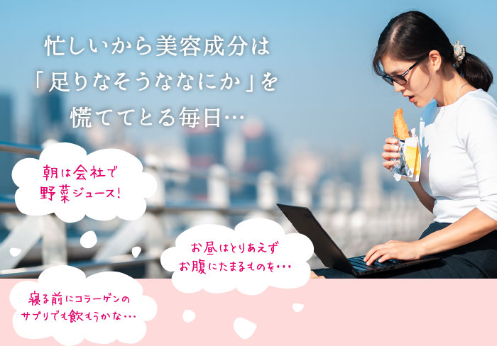 忙しいから美容成分は「足りなそうななにか」を慌ててとる毎日…