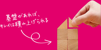 基盤があれば、キレイは積み上げられる