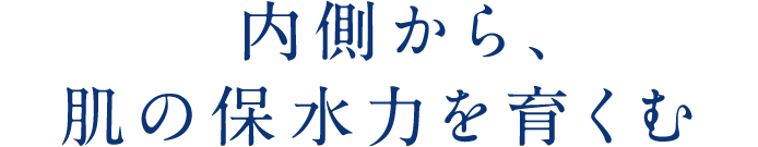 内側から、肌の保水力を育くむ