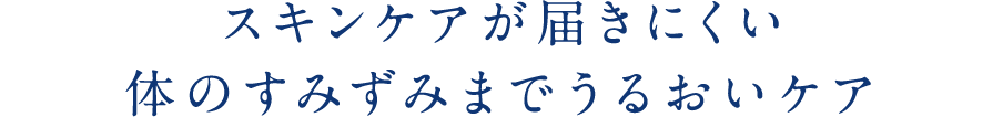 スキンケアが届きにくい体のすみずみまでうるおいケア