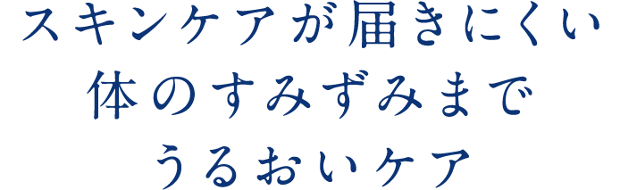スキンケアが届きにくい体のすみずみまでうるおいケア
